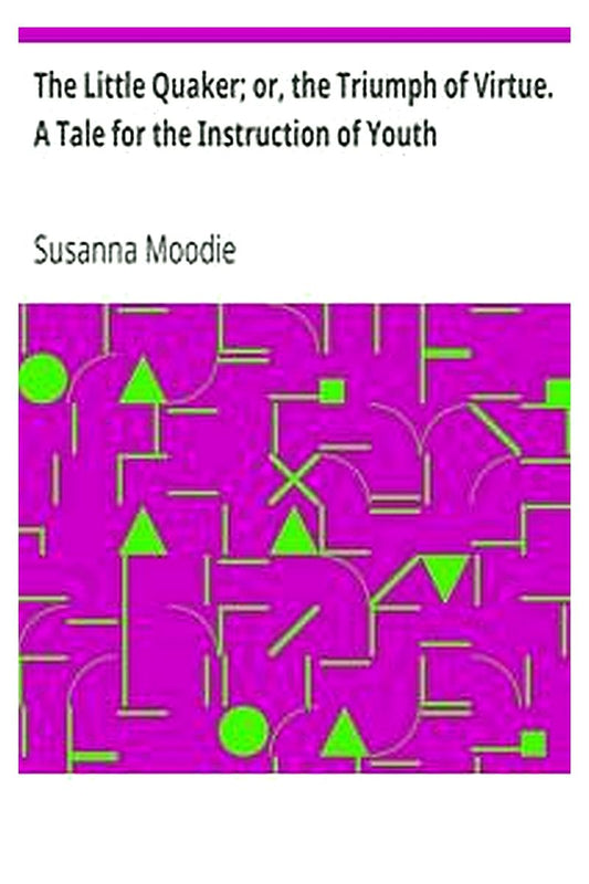 The Little Quaker or, the Triumph of Virtue. A Tale for the Instruction of Youth