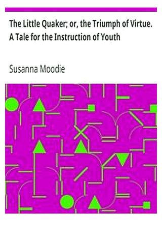 The Little Quaker or, the Triumph of Virtue. A Tale for the Instruction of Youth
