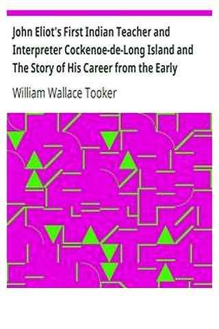 John Eliot's First Indian Teacher and Interpreter Cockenoe-de-Long Island and The Story of His Career from the Early Records