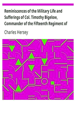 Reminiscences of the Military Life and Sufferings of Col. Timothy Bigelow, Commander of the Fifteenth Regiment of the Massachusetts Line in the Continental Army, during the War of the Revolution