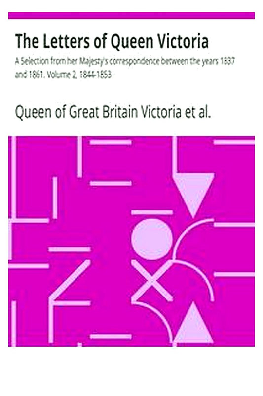 The Letters of Queen Victoria : A Selection from her Majesty's correspondence between the years 1837 and 1861. Volume 2, 1844-1853