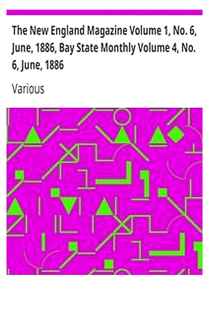 The New England Magazine Volume 1, No. 6, June, 1886, Bay State Monthly Volume 4, No. 6, June, 1886
