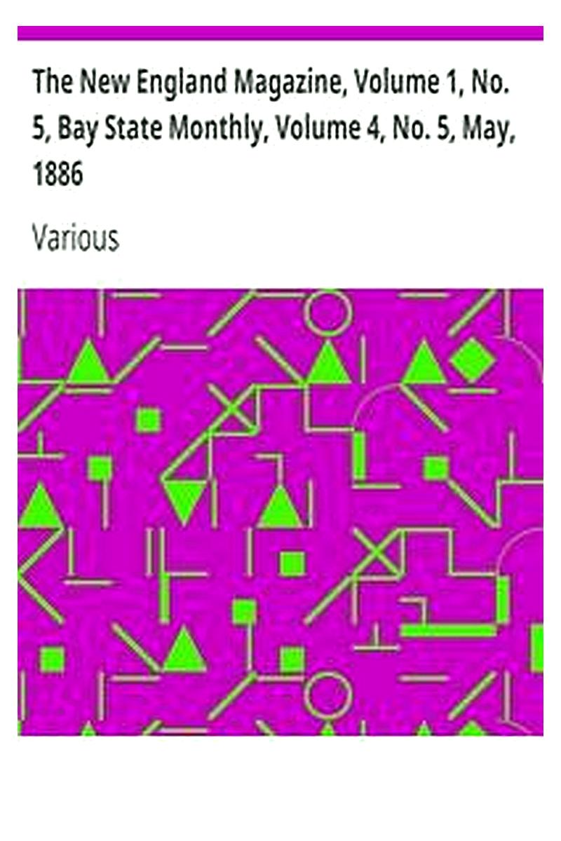 The New England Magazine, Volume 1, No. 5, Bay State Monthly, Volume 4, No. 5, May, 1886
