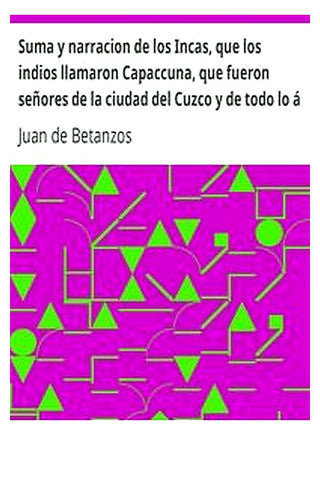 Suma y narracion de los Incas, que los indios llamaron Capaccuna, que fueron señores de la ciudad del Cuzco y de todo lo á ella subjeto