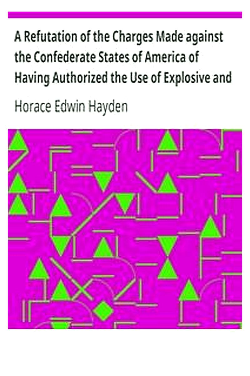 A Refutation of the Charges Made against the Confederate States of America of Having Authorized the Use of Explosive and Poisoned Musket and Rifle Balls during the Late Civil War of 1861-65