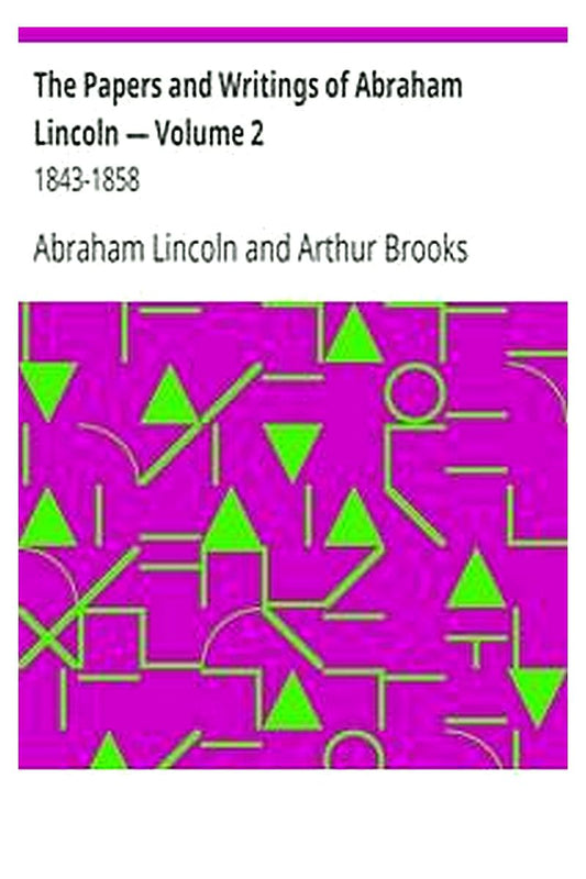 The Papers and Writings of Abraham Lincoln — Volume 2: 1843-1858