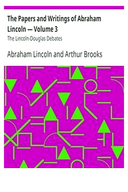 The Papers and Writings of Abraham Lincoln — Volume 3: The Lincoln-Douglas Debates