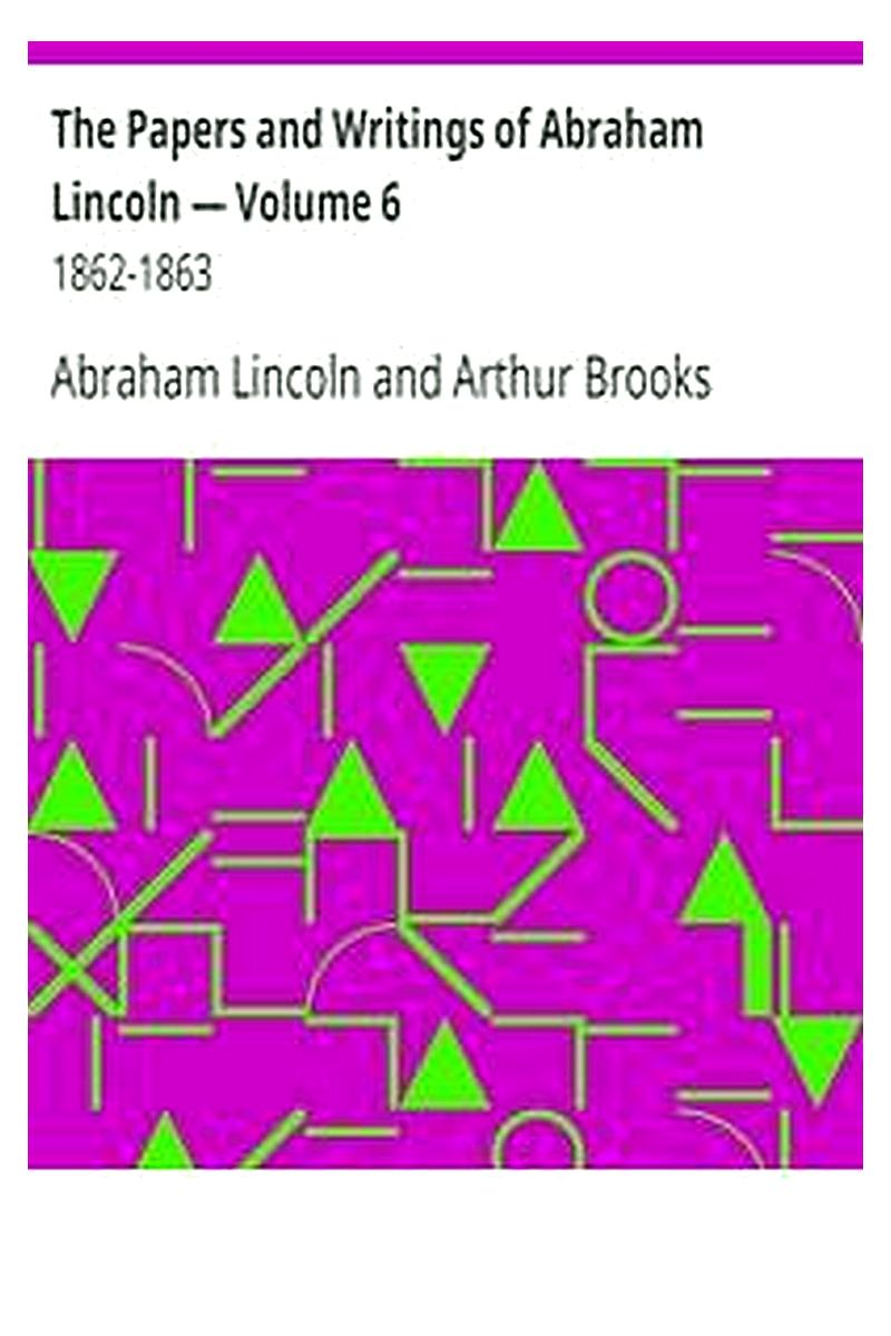 The Papers and Writings of Abraham Lincoln — Volume 6: 1862-1863