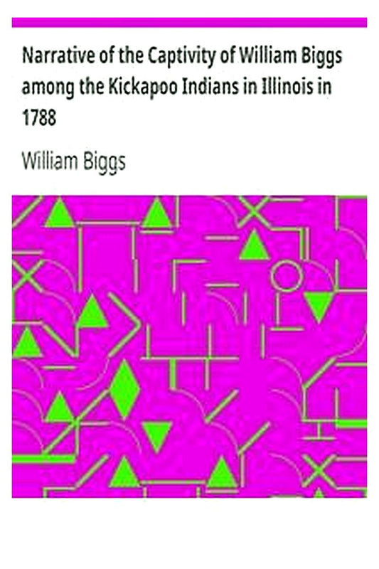 Narrative of the Captivity of William Biggs among the Kickapoo Indians in Illinois in 1788