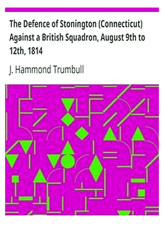 The Defence of Stonington (Connecticut) Against a British Squadron, August 9th to 12th, 1814