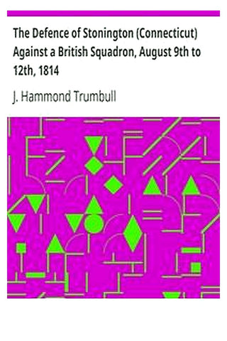 The Defence of Stonington (Connecticut) Against a British Squadron, August 9th to 12th, 1814