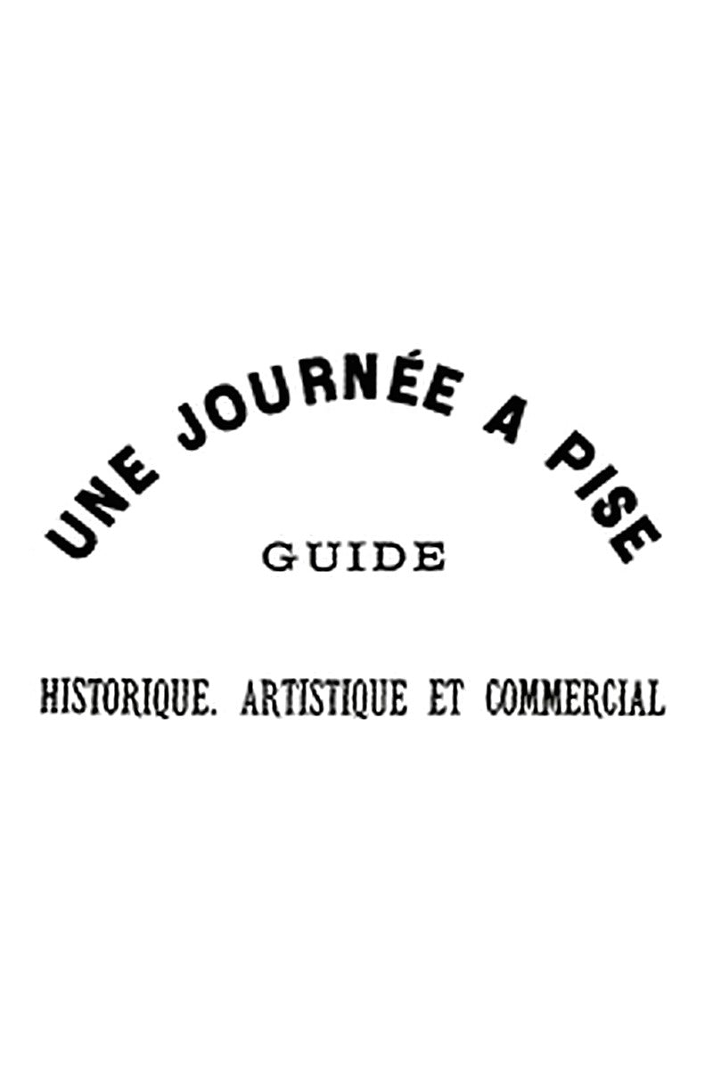 Une journée à Pise : guide historique, artistique et commercial