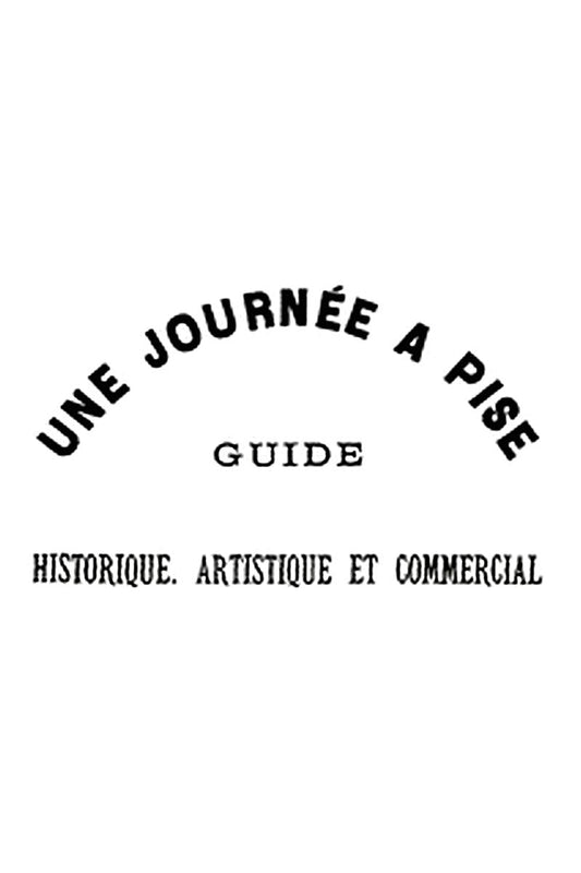 Une journée à Pise : guide historique, artistique et commercial