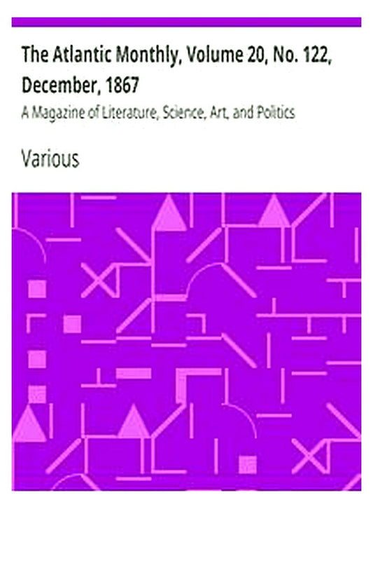 The Atlantic Monthly, Volume 20, No. 122, December, 1867
