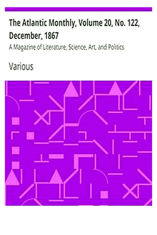 The Atlantic Monthly, Volume 20, No. 122, December, 1867
