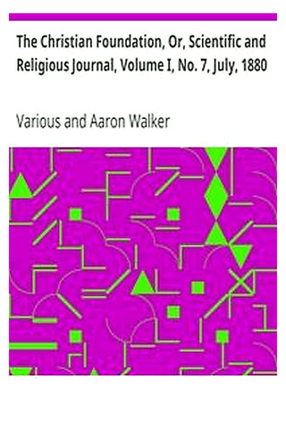 The Christian Foundation, Or, Scientific and Religious Journal, Volume I, No. 7, July, 1880