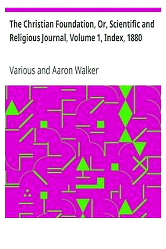 The Christian Foundation, Or, Scientific and Religious Journal, Volume 1, Index, 1880