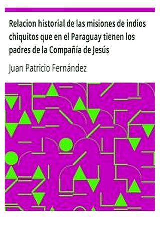 Relacion historial de las misiones de indios chiquitos que en el Paraguay tienen los padres de la Compañía de Jesús