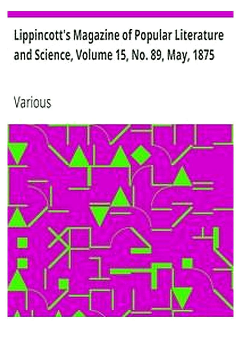Lippincott's Magazine of Popular Literature and Science, Volume 15, No. 89, May, 1875