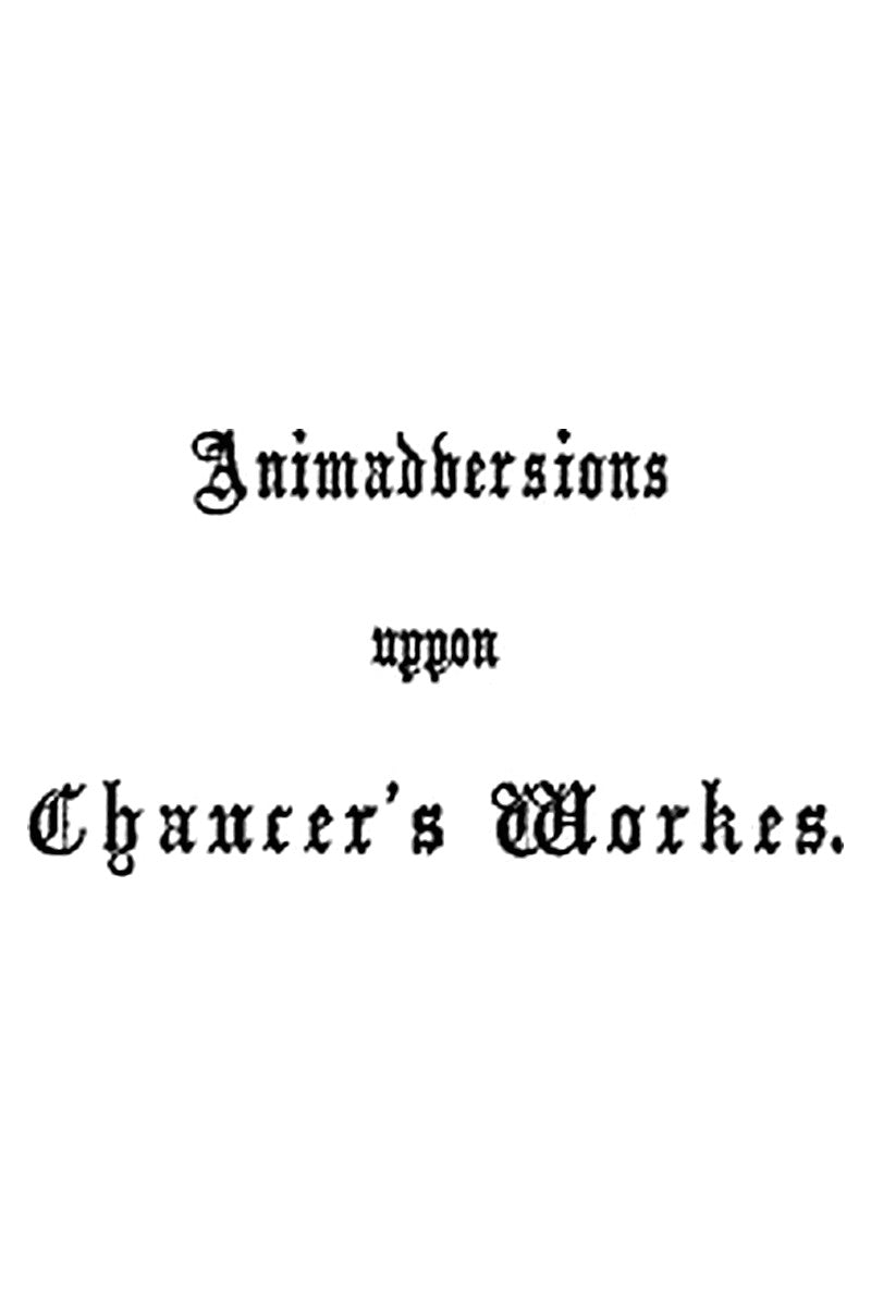 Animaduersions uppon the annotacions and corrections of some imperfections of impressiones of Chaucer's workes