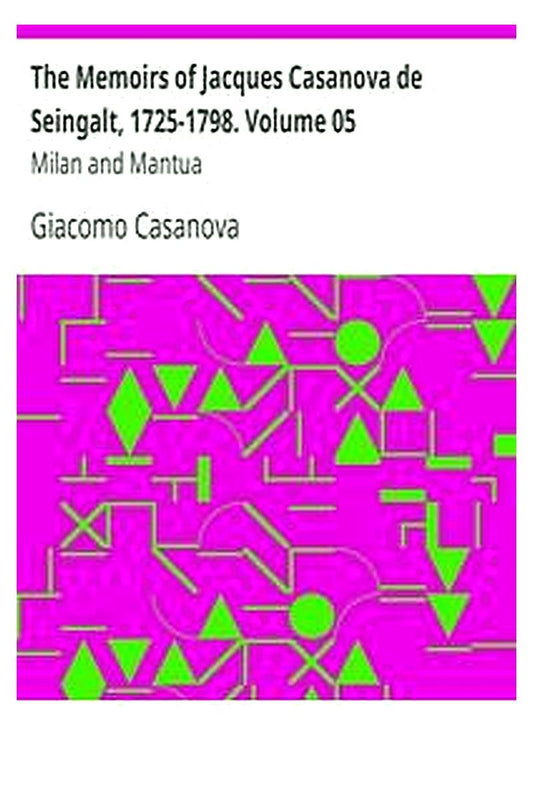The Memoirs of Jacques Casanova de Seingalt, 1725-1798. Volume 05: Milan and Mantua