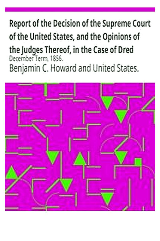 Report of the Decision of the Supreme Court of the United States, and the Opinions of the Judges Thereof, in the Case of Dred Scott versus John F. A. Sandford
