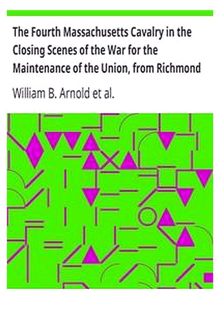 The Fourth Massachusetts Cavalry in the Closing Scenes of the War for the Maintenance of the Union, from Richmond to Appomatox