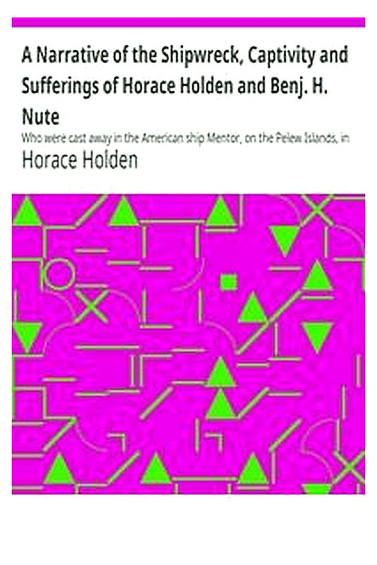 A Narrative of the Shipwreck, Captivity and Sufferings of Horace Holden and Benj. H. Nute
