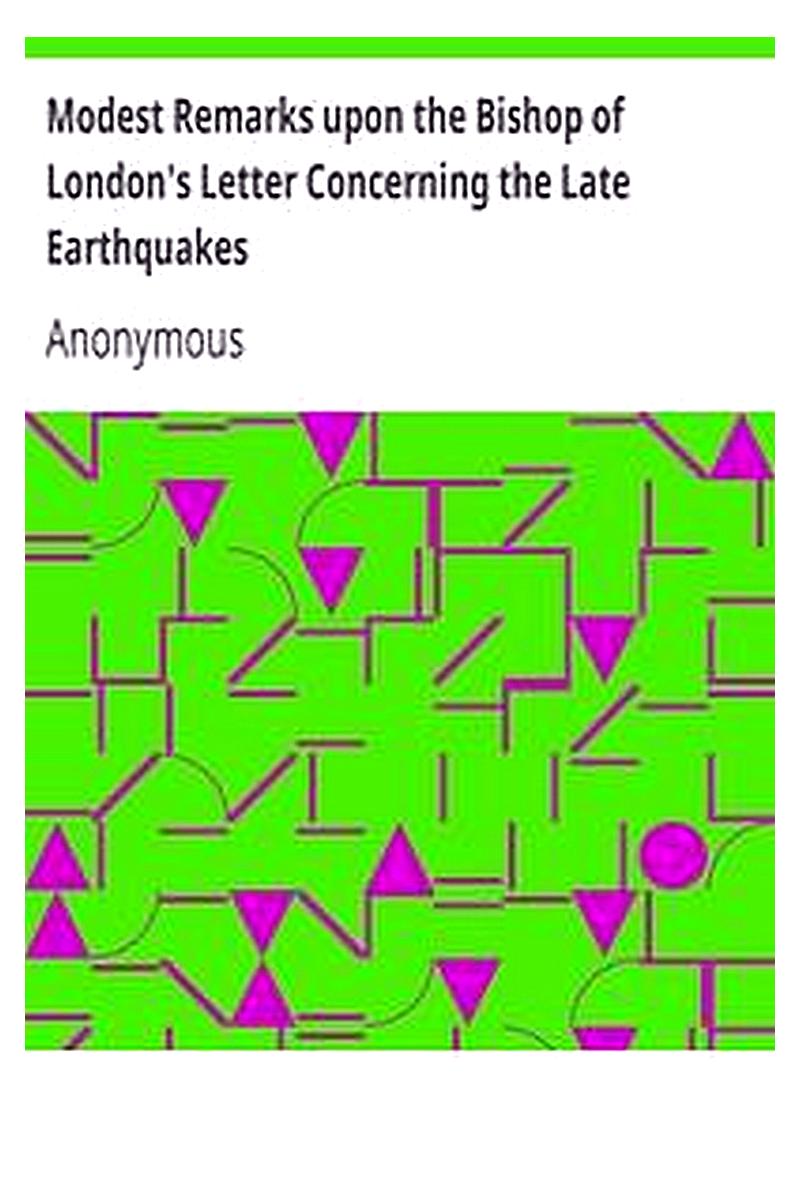 Modest Remarks upon the Bishop of London's Letter Concerning the Late Earthquakes