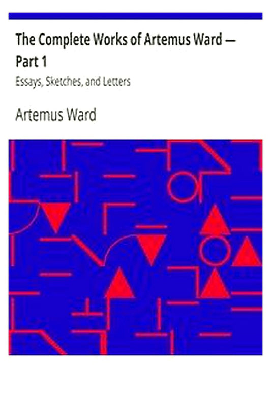 The Complete Works of Artemus Ward — Part 1: Essays, Sketches, and Letters