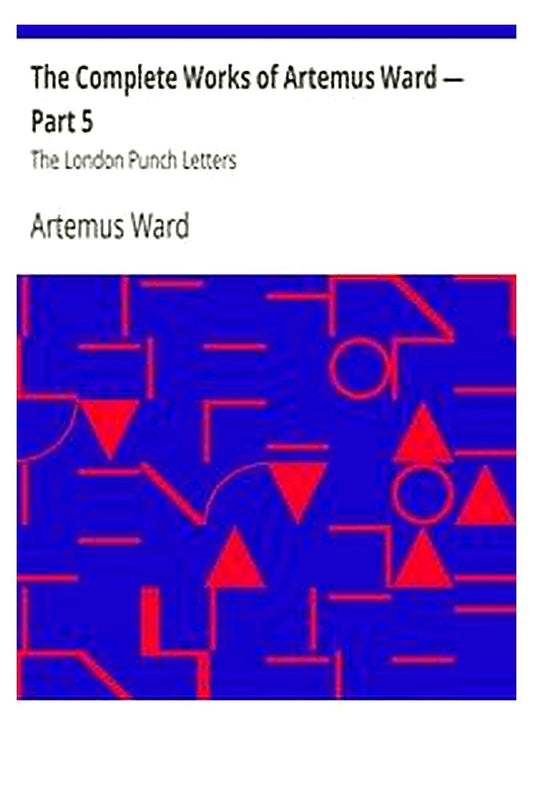 The Complete Works of Artemus Ward — Part 5: The London Punch Letters