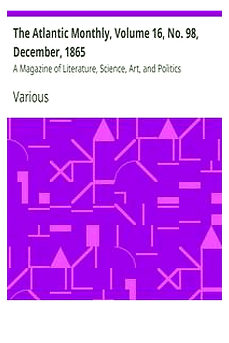 The Atlantic Monthly, Volume 16, No. 98, December, 1865
