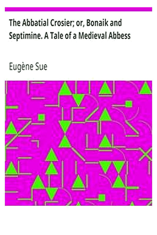 The Abbatial Crosier or, Bonaik and Septimine. A Tale of a Medieval Abbess