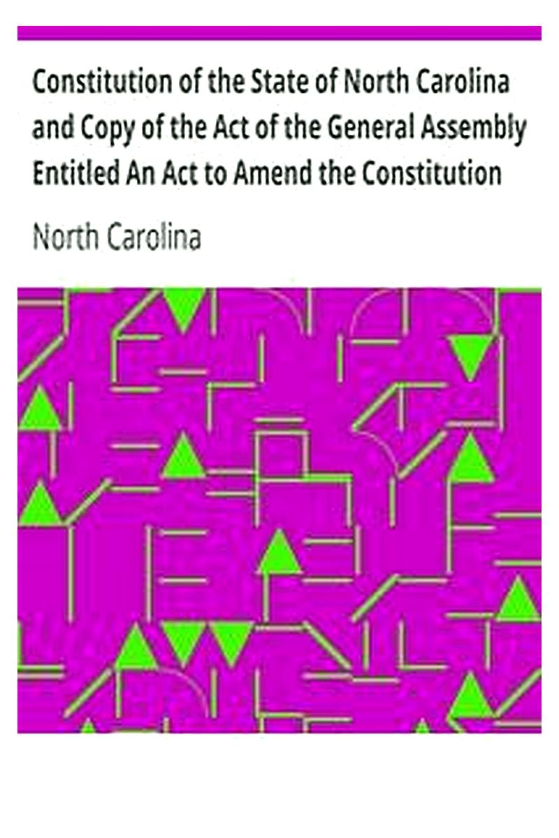 Constitution of the State of North Carolina and Copy of the Act of the General Assembly Entitled An Act to Amend the Constitution of the State of North Carolina
