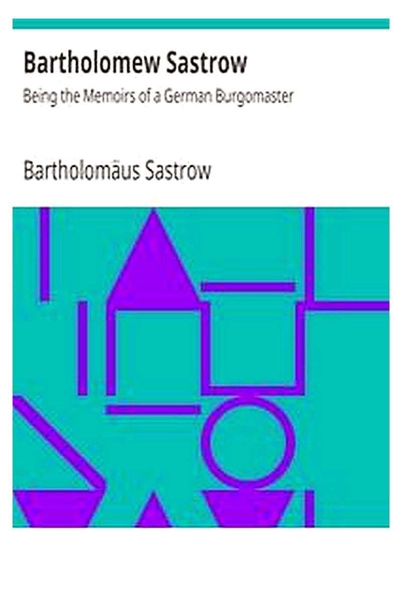 Bartholomew Sastrow: Being the Memoirs of a German Burgomaster