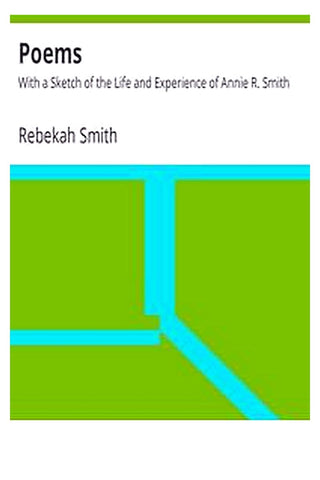 Poems: With a Sketch of the Life and Experience of Annie R. Smith