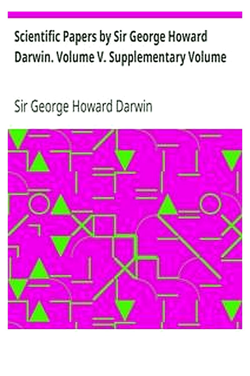 Scientific Papers by Sir George Howard Darwin. Volume V. Supplementary Volume