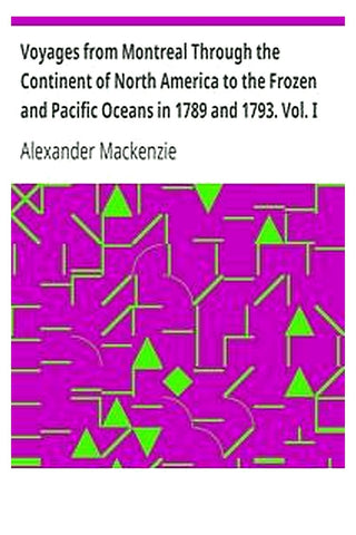Voyages from Montreal Through the Continent of North America to the Frozen and Pacific Oceans in 1789 and 1793. Vol. I