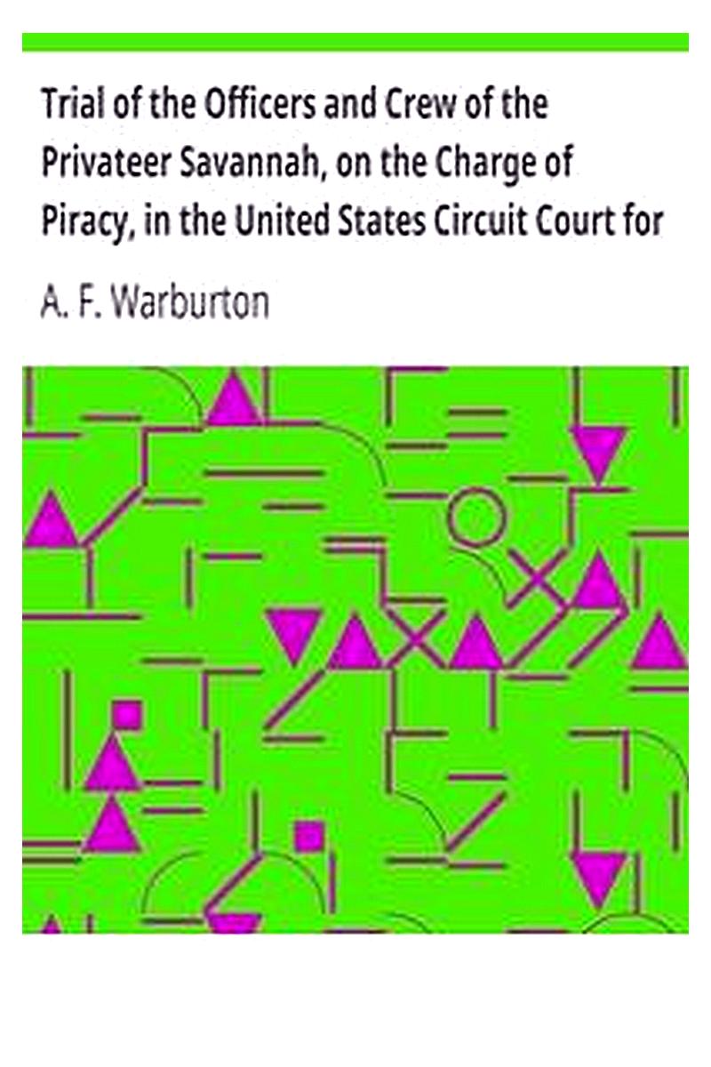 Trial of the Officers and Crew of the Privateer Savannah, on the Charge of Piracy, in the United States Circuit Court for the Southern District of New York