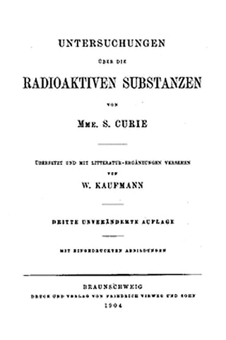 Untersuchungen über die radioaktiven Substanzen von Marie Curie, übersetzt und mit Litteratur-Ergänzungen versehen von W. Kaufmann
