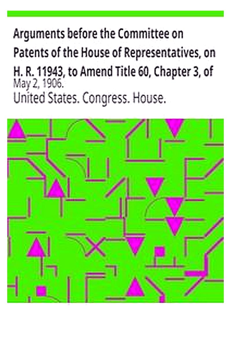 Arguments before the Committee on Patents of the House of Representatives, on H. R. 11943, to Amend Title 60, Chapter 3, of the Revised Statutes of the United States Relating to Copyrights