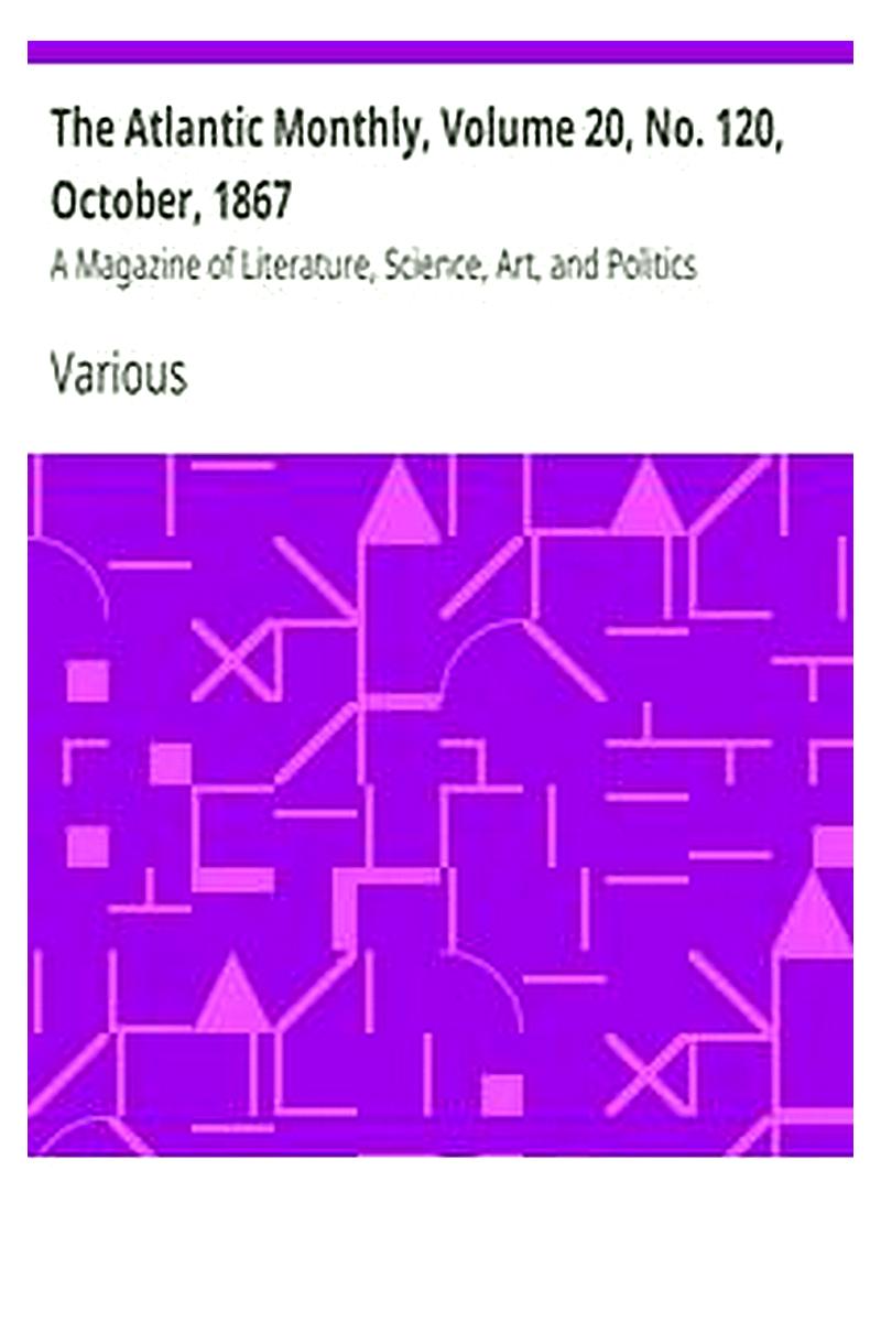 The Atlantic Monthly, Volume 20, No. 120, October, 1867
