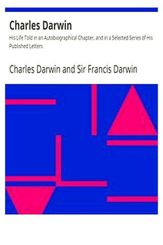 Charles Darwin: His Life Told in an Autobiographical Chapter, and in a Selected Series of His Published Letters