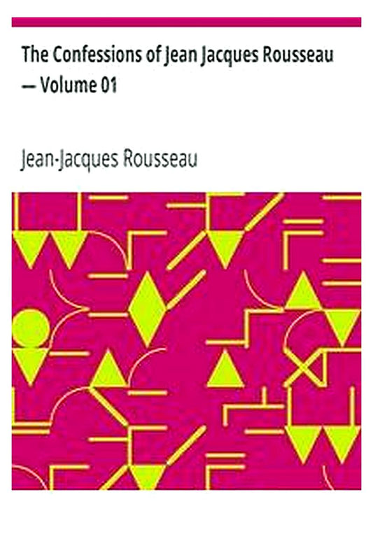 The Confessions of Jean Jacques Rousseau — Volume 01