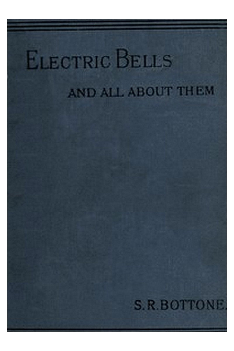 Electric Bells and All About Them: A Practical Book for Practical Men