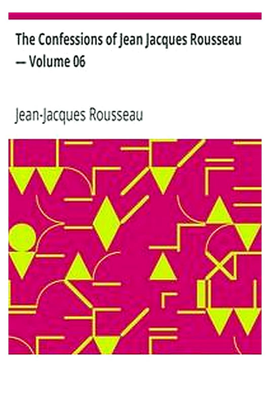 The Confessions of Jean Jacques Rousseau — Volume 06