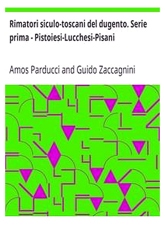Rimatori siculo-toscani del dugento. Serie prima - Pistoiesi-Lucchesi-Pisani