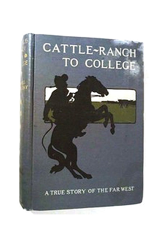 Cattle-Ranch to College: The True Tales of a Boy's Adventures in the Far West