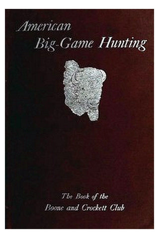American Big-Game Hunting: The Book of the Boone and Crockett Club