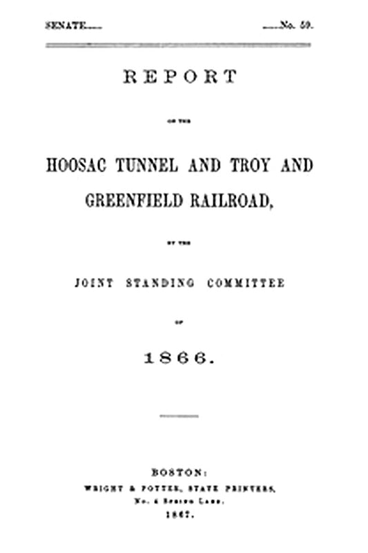 Report of the Hoosac Tunnel and Troy and Greenfield Railroad, by the Joint Standing Committee of 1866
